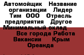 Автомойщик › Название организации ­ Лидер Тим, ООО › Отрасль предприятия ­ Другое › Минимальный оклад ­ 19 000 - Все города Работа » Вакансии   . Крым,Ореанда